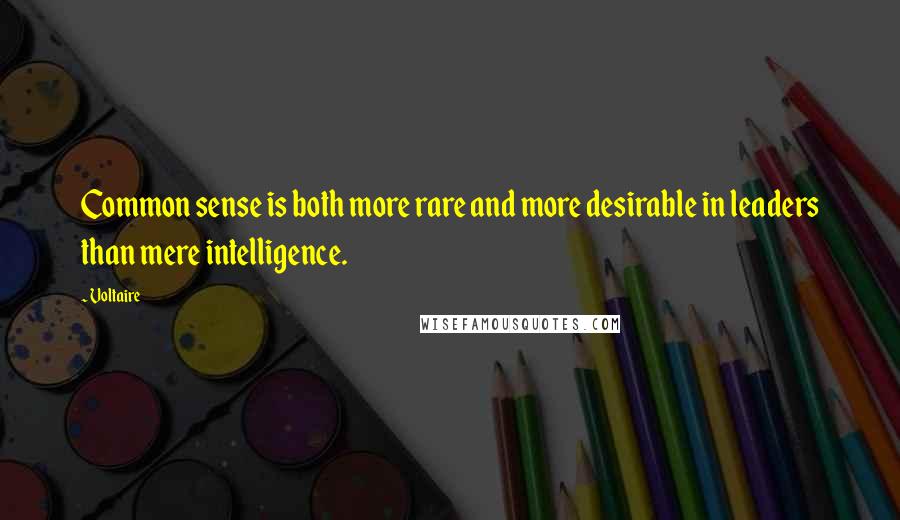 Voltaire Quotes: Common sense is both more rare and more desirable in leaders than mere intelligence.