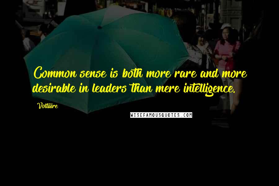 Voltaire Quotes: Common sense is both more rare and more desirable in leaders than mere intelligence.