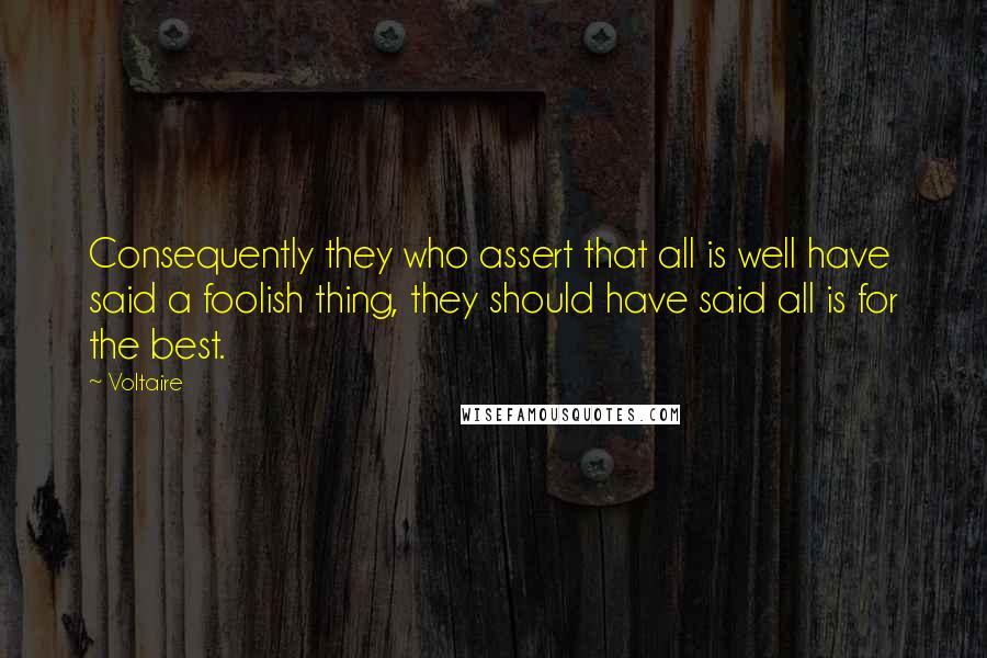 Voltaire Quotes: Consequently they who assert that all is well have said a foolish thing, they should have said all is for the best.