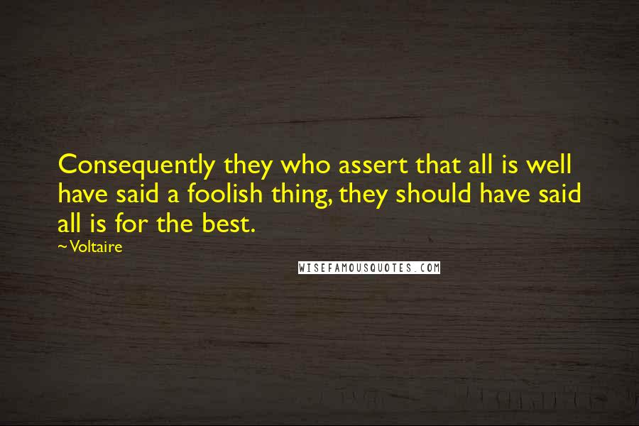 Voltaire Quotes: Consequently they who assert that all is well have said a foolish thing, they should have said all is for the best.