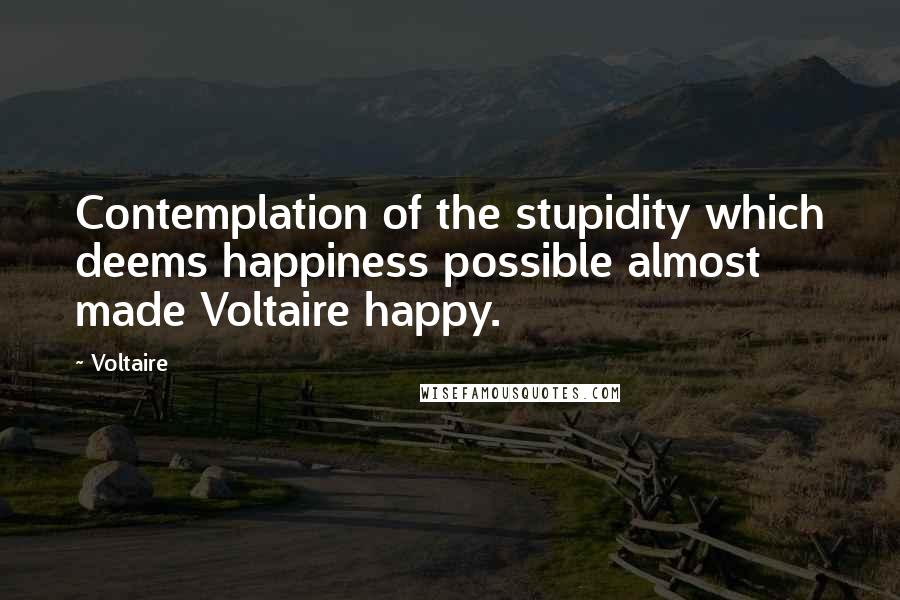 Voltaire Quotes: Contemplation of the stupidity which deems happiness possible almost made Voltaire happy.
