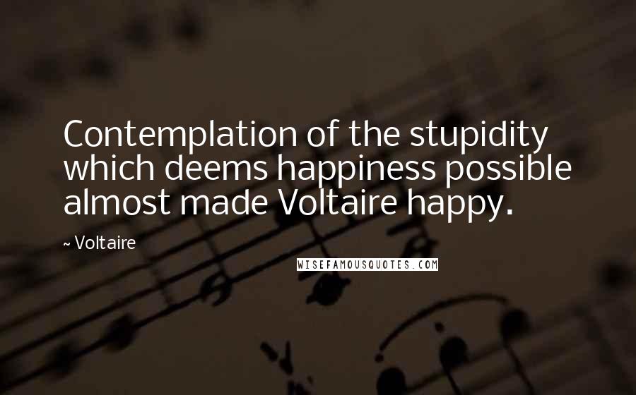 Voltaire Quotes: Contemplation of the stupidity which deems happiness possible almost made Voltaire happy.