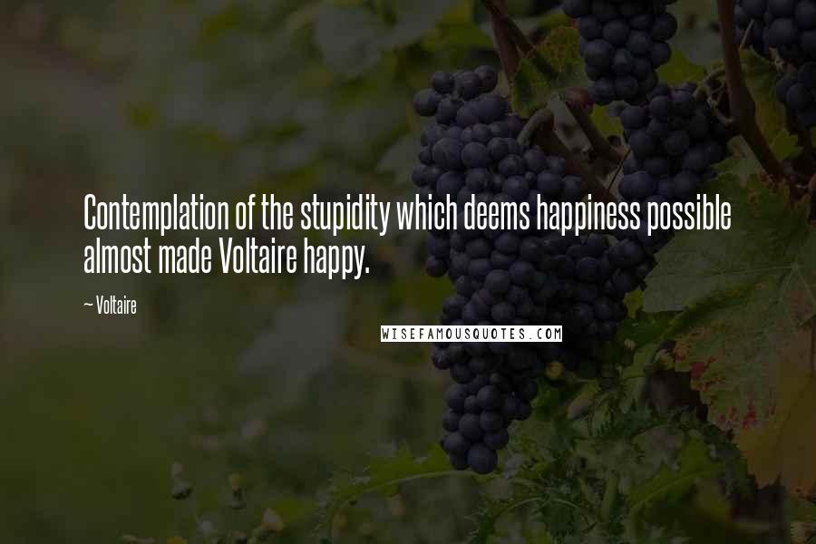 Voltaire Quotes: Contemplation of the stupidity which deems happiness possible almost made Voltaire happy.