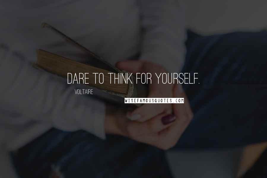 Voltaire Quotes: Dare to think for yourself.