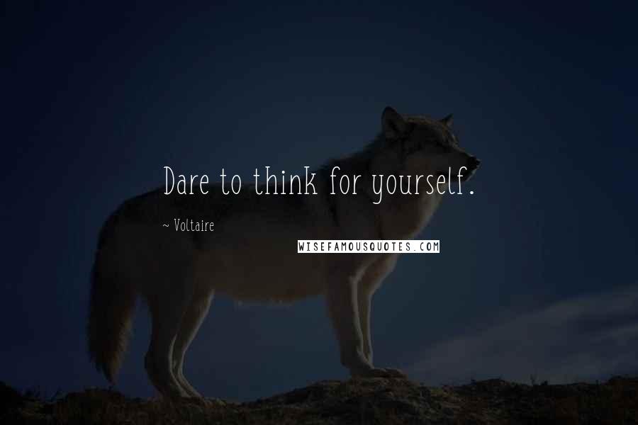 Voltaire Quotes: Dare to think for yourself.