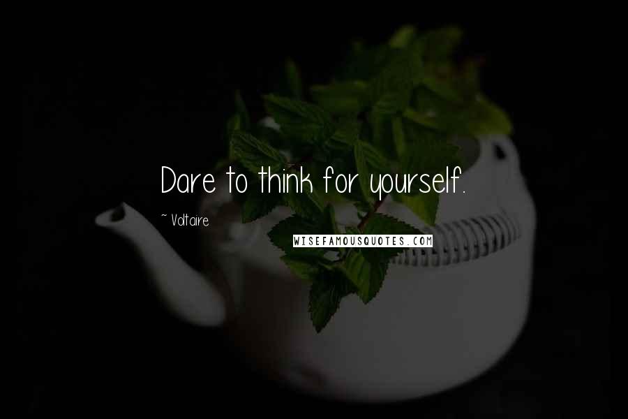 Voltaire Quotes: Dare to think for yourself.