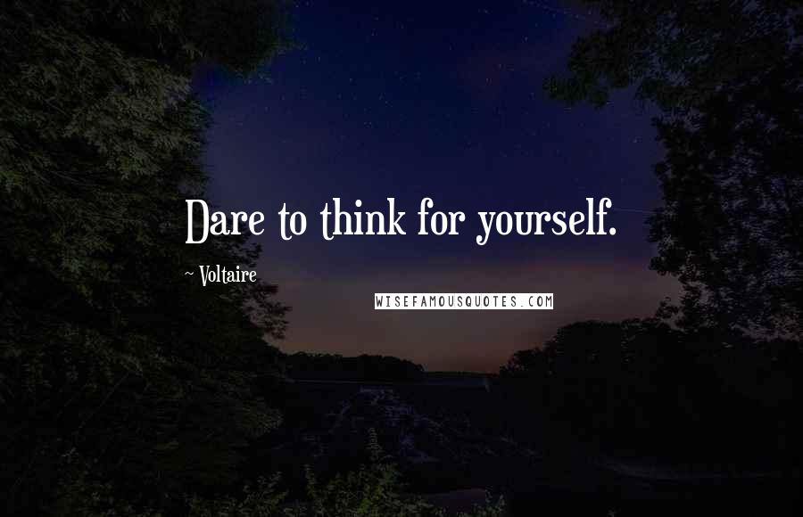 Voltaire Quotes: Dare to think for yourself.