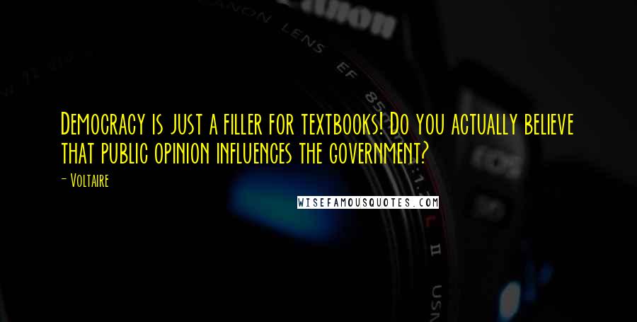 Voltaire Quotes: Democracy is just a filler for textbooks! Do you actually believe that public opinion influences the government?