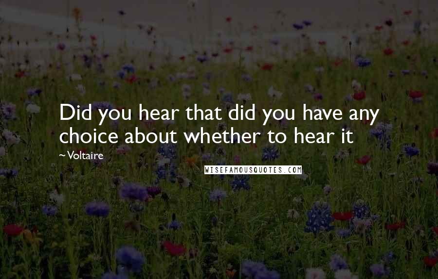 Voltaire Quotes: Did you hear that did you have any choice about whether to hear it