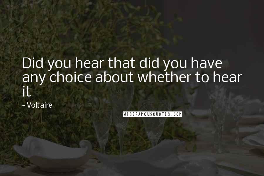 Voltaire Quotes: Did you hear that did you have any choice about whether to hear it