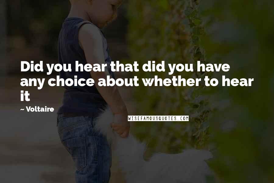 Voltaire Quotes: Did you hear that did you have any choice about whether to hear it