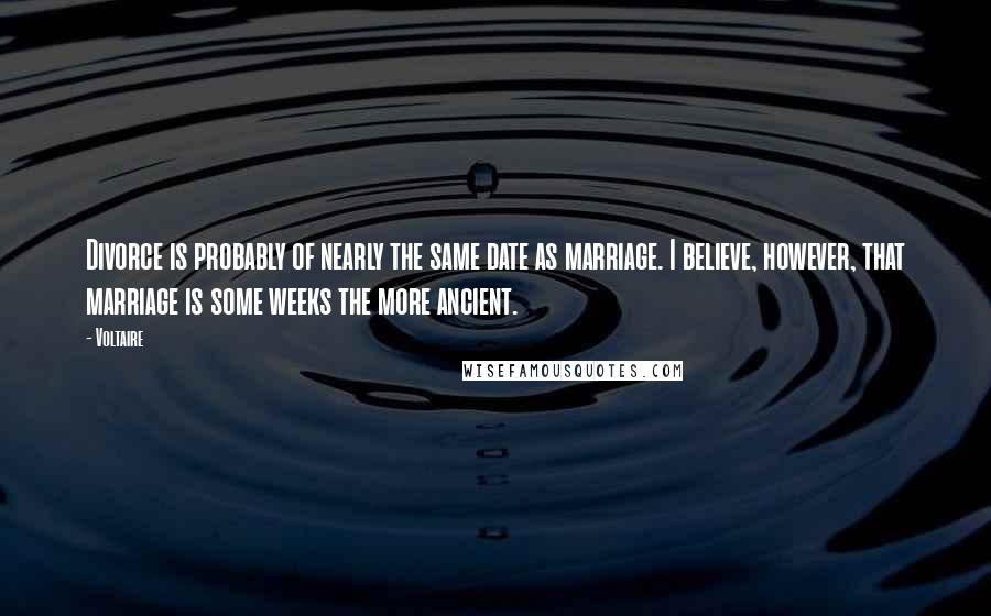 Voltaire Quotes: Divorce is probably of nearly the same date as marriage. I believe, however, that marriage is some weeks the more ancient.