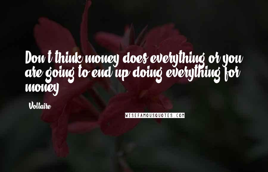 Voltaire Quotes: Don't think money does everything or you are going to end up doing everything for money.