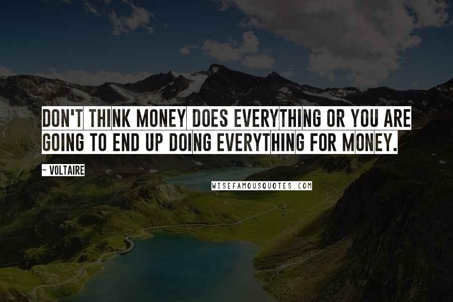 Voltaire Quotes: Don't think money does everything or you are going to end up doing everything for money.