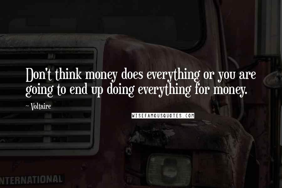 Voltaire Quotes: Don't think money does everything or you are going to end up doing everything for money.