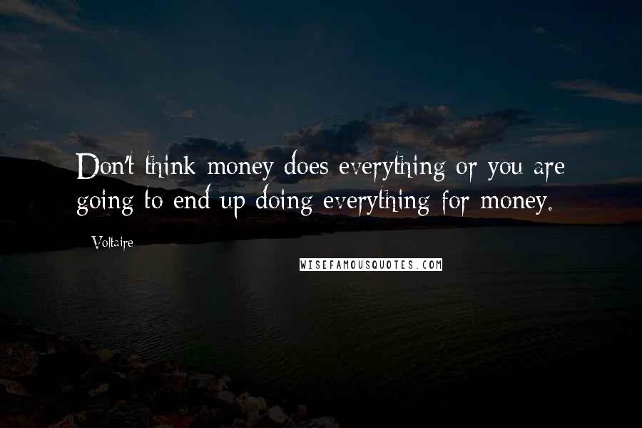 Voltaire Quotes: Don't think money does everything or you are going to end up doing everything for money.