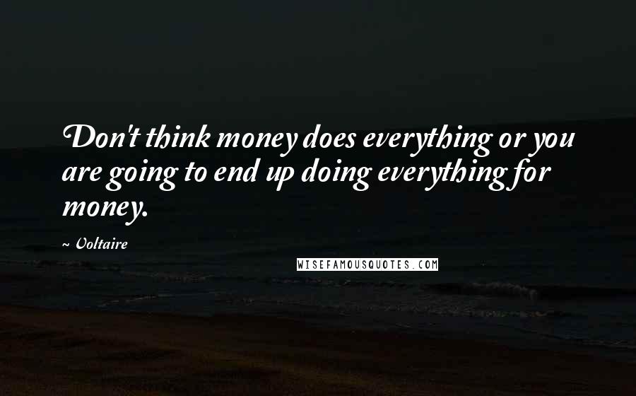 Voltaire Quotes: Don't think money does everything or you are going to end up doing everything for money.