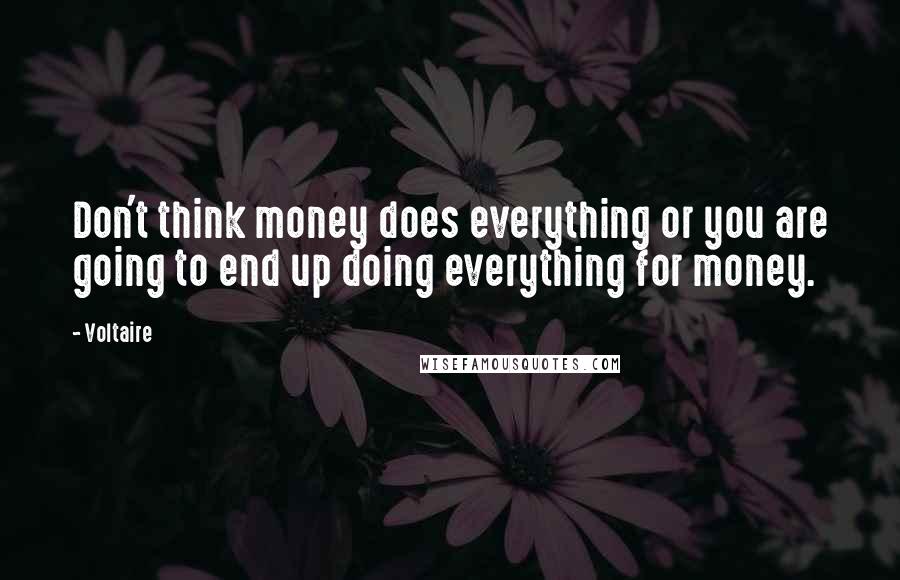 Voltaire Quotes: Don't think money does everything or you are going to end up doing everything for money.