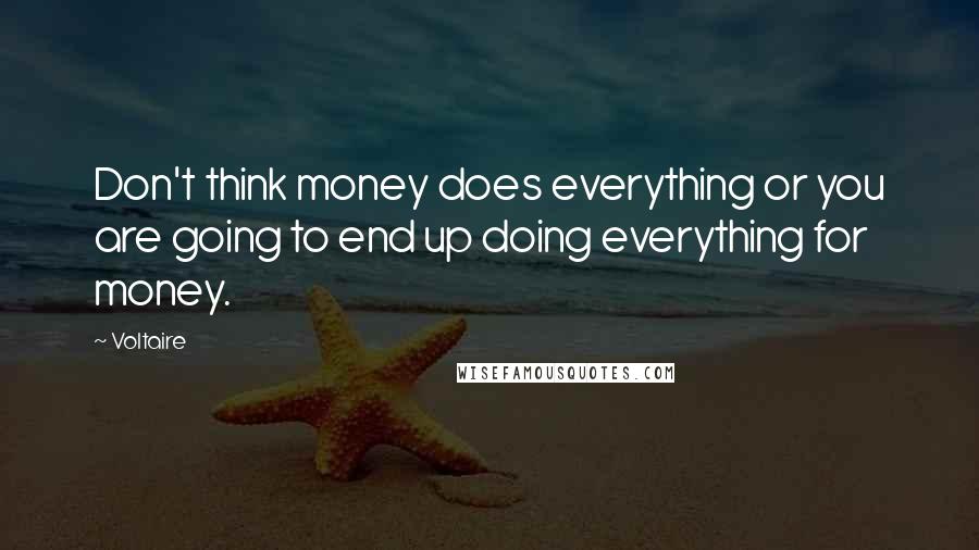 Voltaire Quotes: Don't think money does everything or you are going to end up doing everything for money.