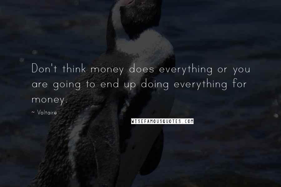 Voltaire Quotes: Don't think money does everything or you are going to end up doing everything for money.