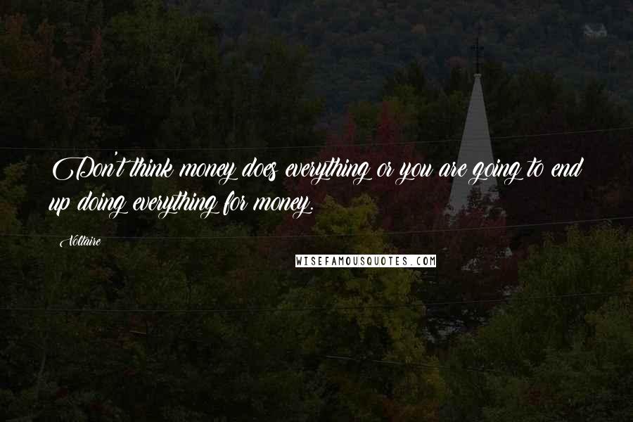 Voltaire Quotes: Don't think money does everything or you are going to end up doing everything for money.