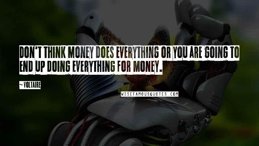 Voltaire Quotes: Don't think money does everything or you are going to end up doing everything for money.