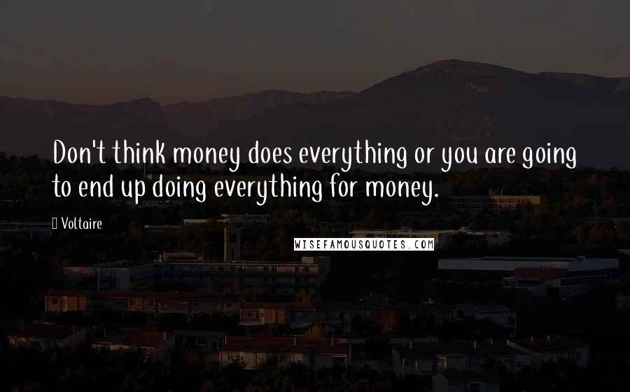 Voltaire Quotes: Don't think money does everything or you are going to end up doing everything for money.