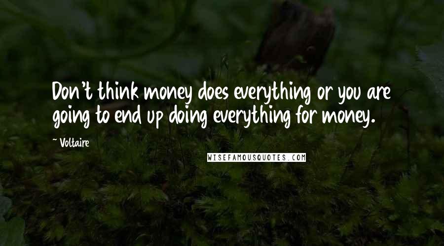 Voltaire Quotes: Don't think money does everything or you are going to end up doing everything for money.