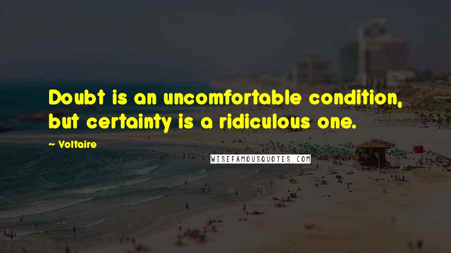 Voltaire Quotes: Doubt is an uncomfortable condition, but certainty is a ridiculous one.