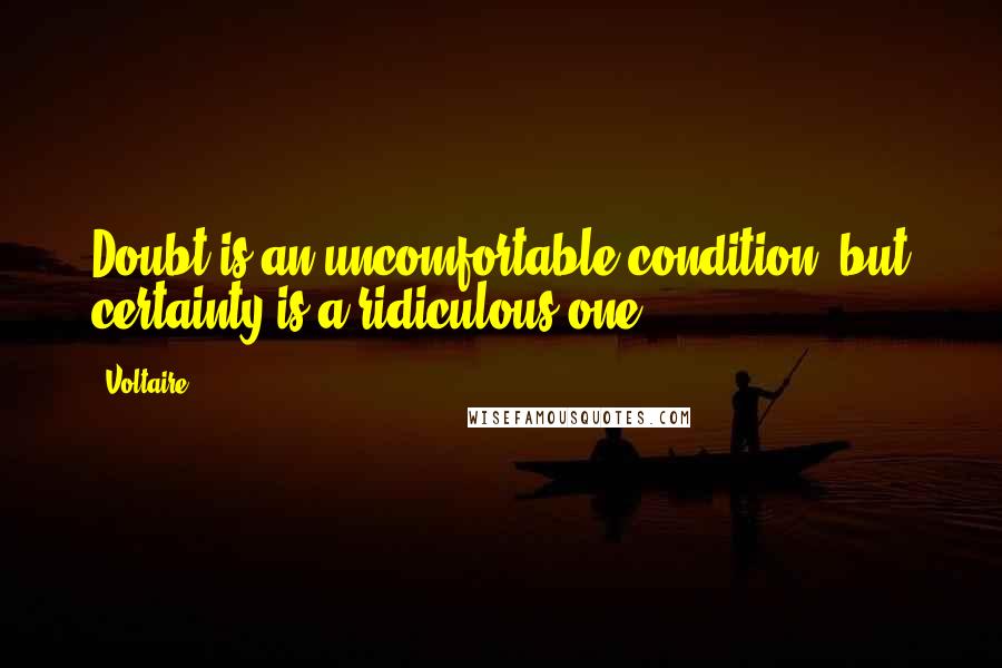 Voltaire Quotes: Doubt is an uncomfortable condition, but certainty is a ridiculous one.