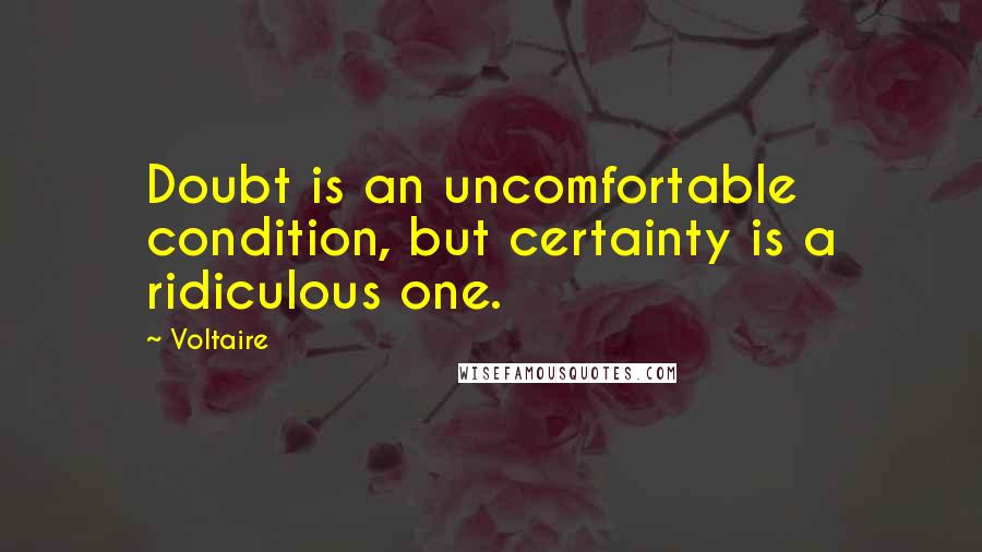 Voltaire Quotes: Doubt is an uncomfortable condition, but certainty is a ridiculous one.