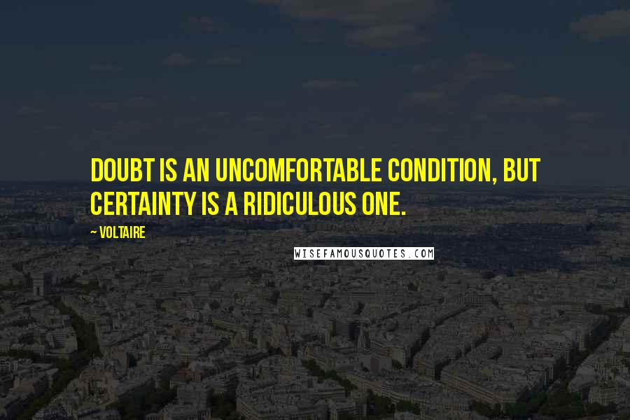 Voltaire Quotes: Doubt is an uncomfortable condition, but certainty is a ridiculous one.