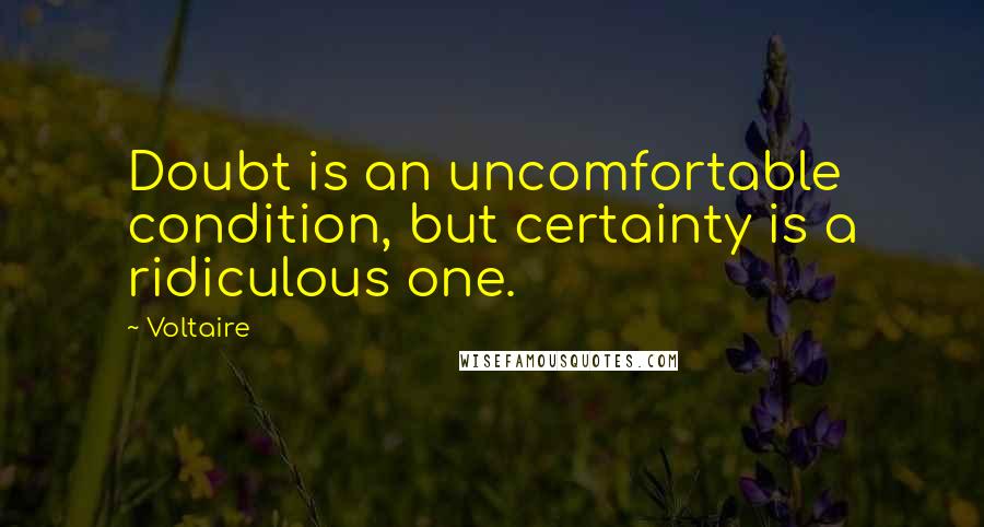 Voltaire Quotes: Doubt is an uncomfortable condition, but certainty is a ridiculous one.