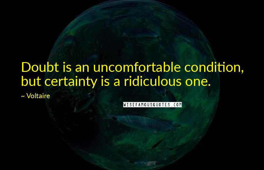 Voltaire Quotes: Doubt is an uncomfortable condition, but certainty is a ridiculous one.