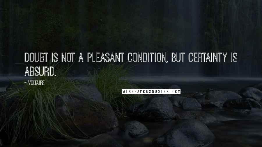 Voltaire Quotes: Doubt is not a pleasant condition, but certainty is absurd.