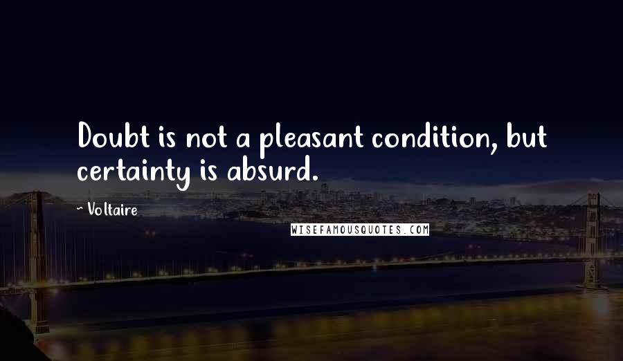 Voltaire Quotes: Doubt is not a pleasant condition, but certainty is absurd.