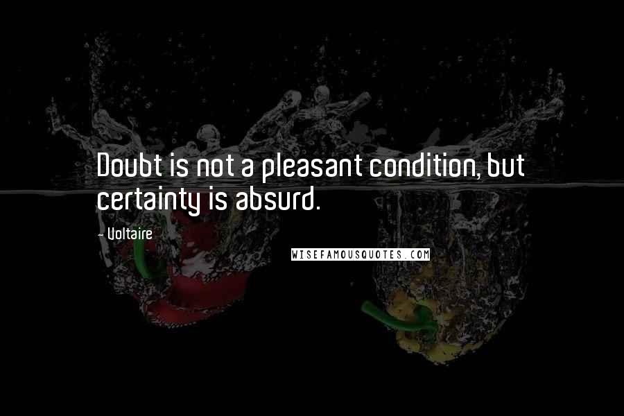 Voltaire Quotes: Doubt is not a pleasant condition, but certainty is absurd.