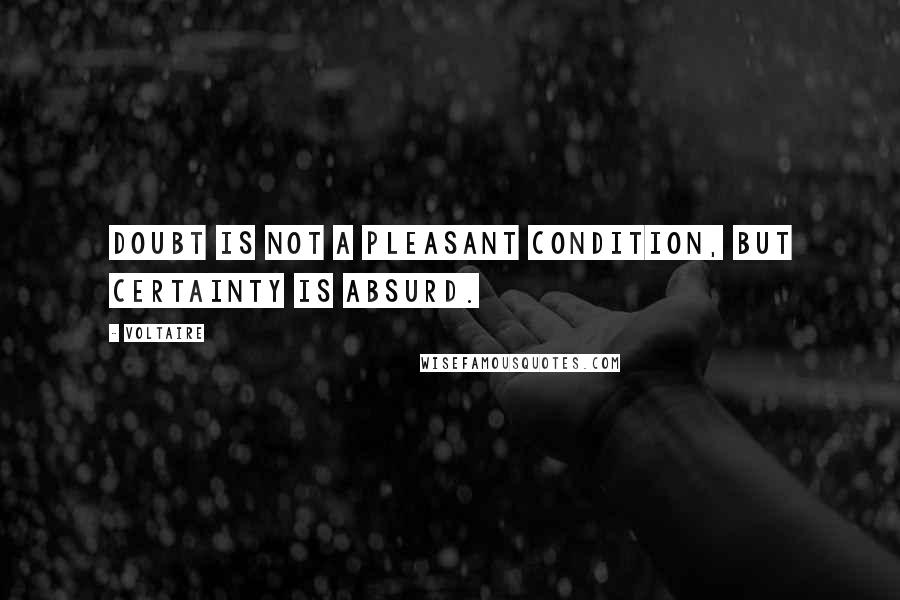 Voltaire Quotes: Doubt is not a pleasant condition, but certainty is absurd.