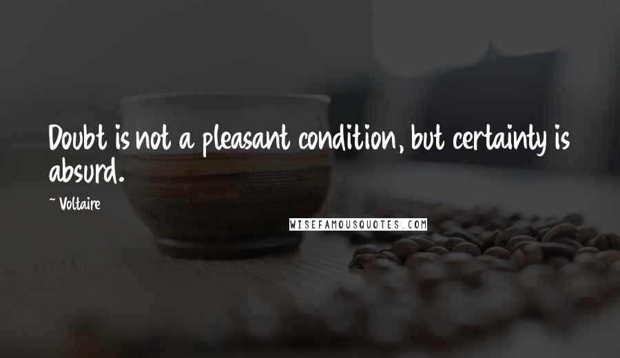 Voltaire Quotes: Doubt is not a pleasant condition, but certainty is absurd.