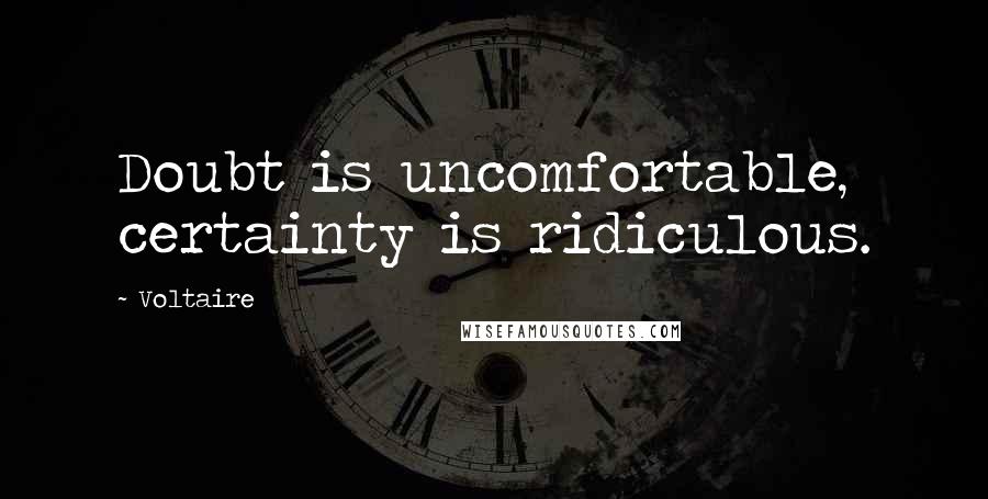 Voltaire Quotes: Doubt is uncomfortable, certainty is ridiculous.