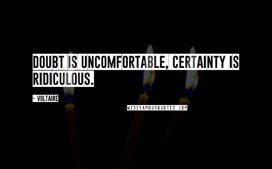 Voltaire Quotes: Doubt is uncomfortable, certainty is ridiculous.