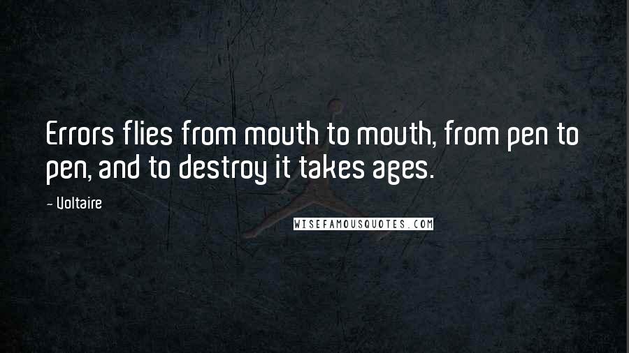 Voltaire Quotes: Errors flies from mouth to mouth, from pen to pen, and to destroy it takes ages.