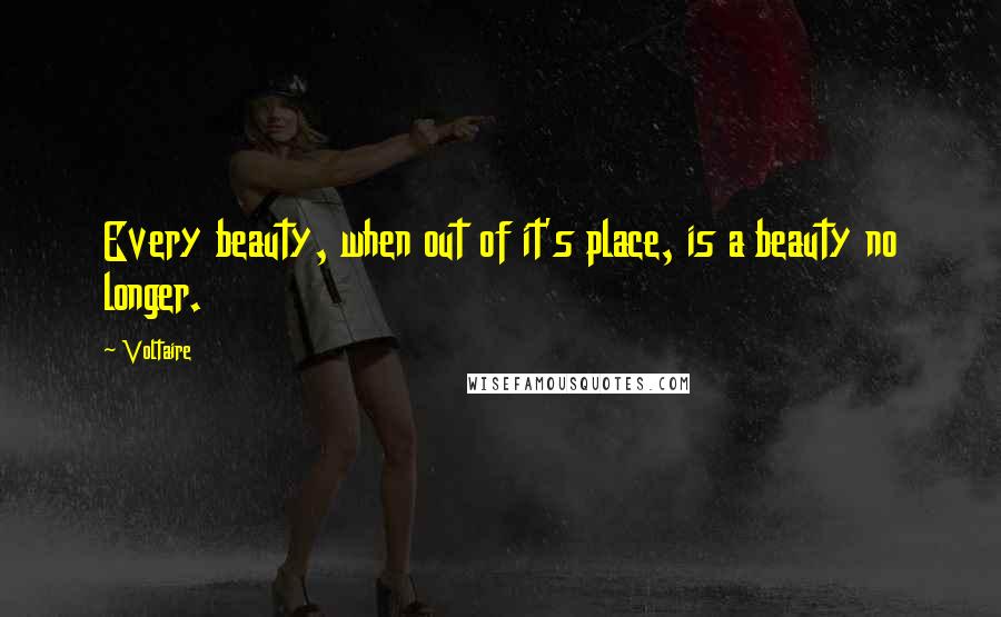 Voltaire Quotes: Every beauty, when out of it's place, is a beauty no longer.