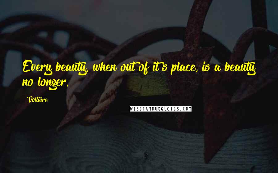 Voltaire Quotes: Every beauty, when out of it's place, is a beauty no longer.