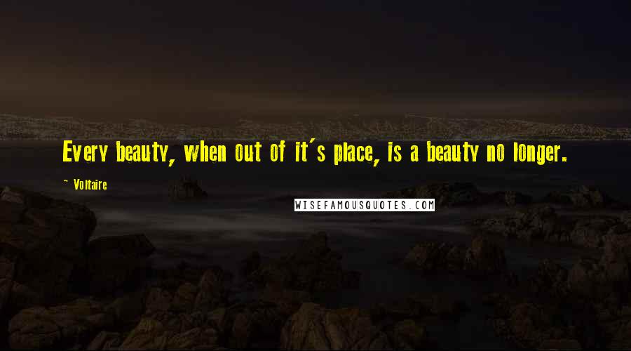 Voltaire Quotes: Every beauty, when out of it's place, is a beauty no longer.