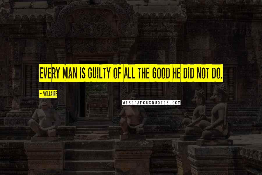 Voltaire Quotes: Every man is guilty of all the good he did not do.