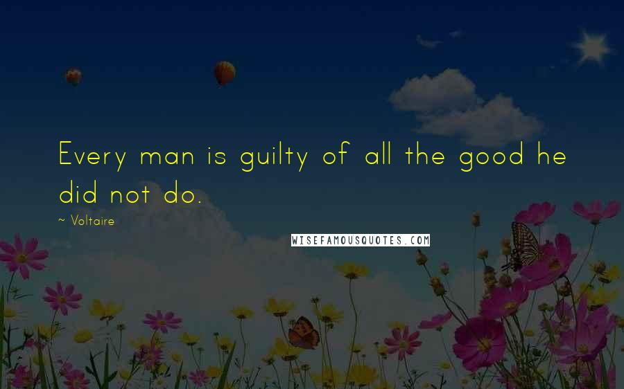 Voltaire Quotes: Every man is guilty of all the good he did not do.