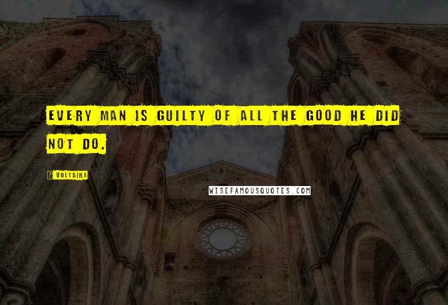 Voltaire Quotes: Every man is guilty of all the good he did not do.