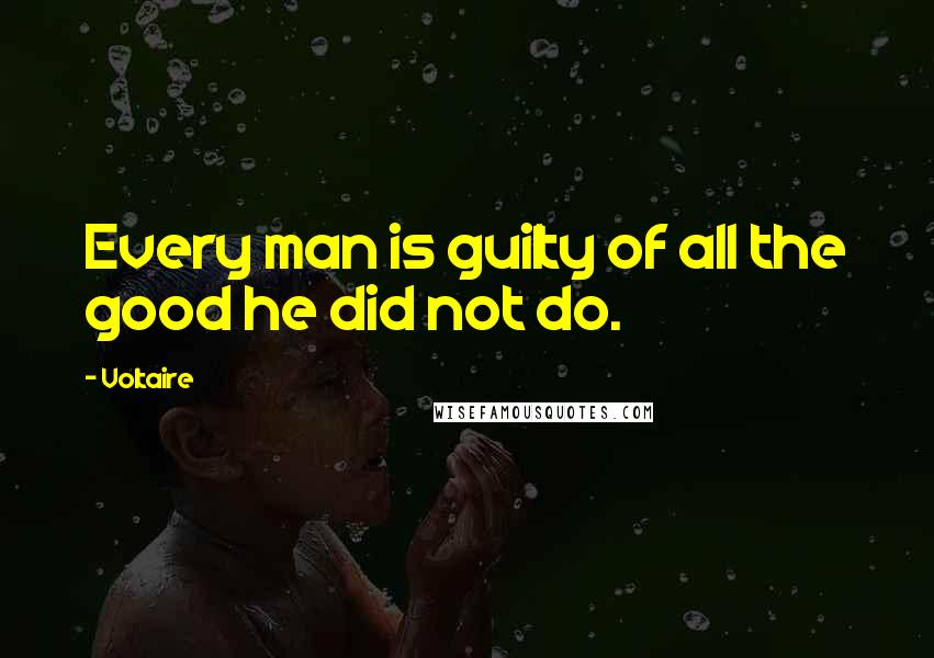 Voltaire Quotes: Every man is guilty of all the good he did not do.