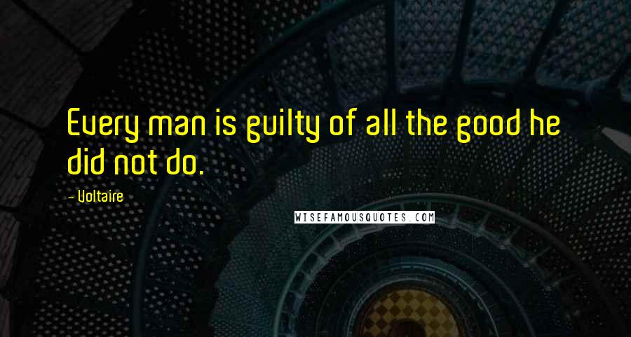 Voltaire Quotes: Every man is guilty of all the good he did not do.